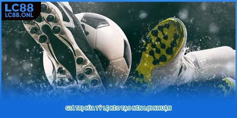 Giá trị của tỷ lệ kèo tạo nên lợi nhuận