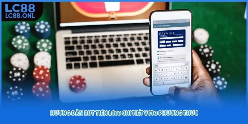 Hướng dẫn chi tiết cách rút tiền LC88 thông qua 3 phương án