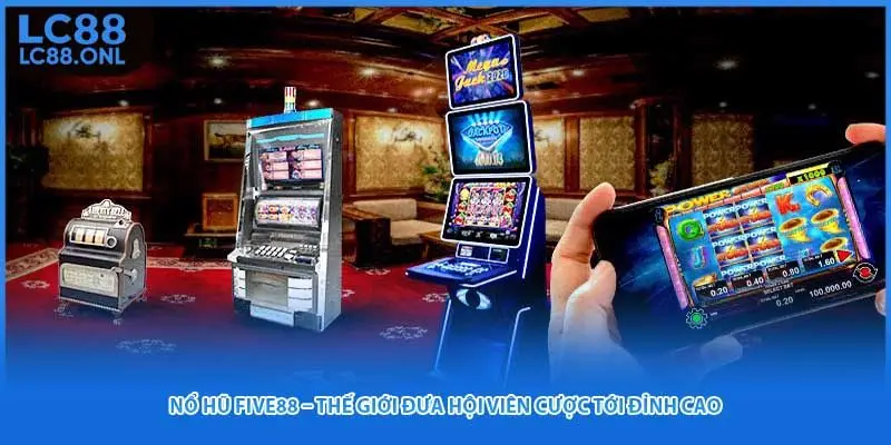 Nổ Hũ Five88 – Thế Giới Đưa Hội Viên Cược Tới Đỉnh Cao