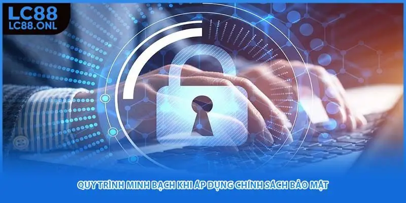 Quy trình minh bạch khi áp dụng chính sách bảo mật